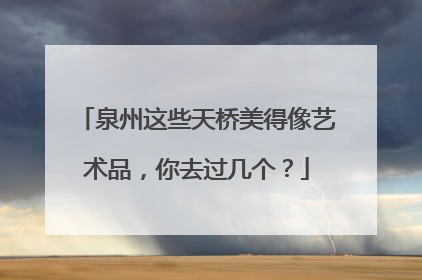 泉州这些天桥美得像艺术品，你去过几个？