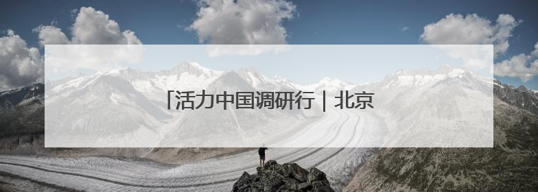 活力中国调研行｜北京打造人工智能第一城