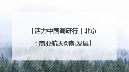 活力中国调研行｜北京：商业航天创新发展