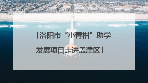 洛阳市“小青柑”助学发展项目走进孟津区