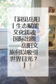 洞见岳阳丨生态赋能 文化铸魂 国际出圈——岳阳文旅何以吸引世界目光？
