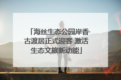 海丝生态公园岸香·古渡居正式迎客 激活生态文旅新动能