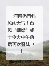 海南仍有强风雨天气！台风“蝴蝶”或于今天中午前后再次登陆→