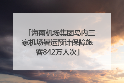 海南机场集团岛内三家机场暑运预计保障旅客842万人次