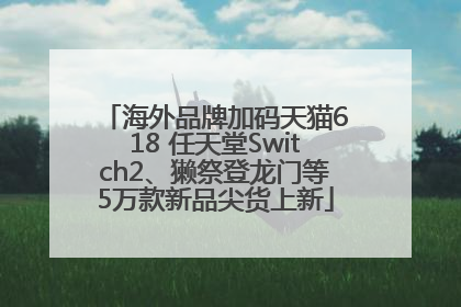 海外品牌加码天猫618 任天堂Switch2、獭祭登龙门等5万款新品尖货上新