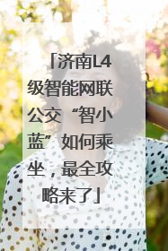 济南L4级智能网联公交“智小蓝”如何乘坐，最全攻略来了