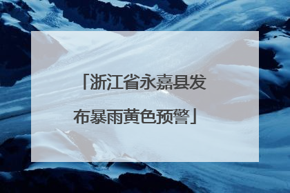 浙江省永嘉县发布暴雨黄色预警