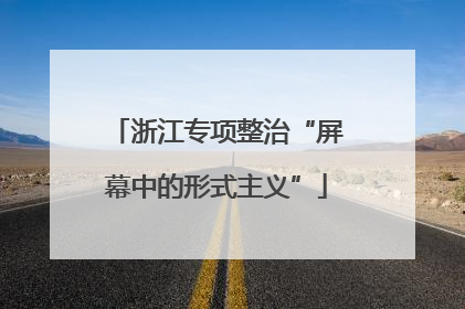 浙江专项整治“屏幕中的形式主义”
