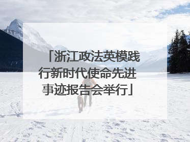 浙江政法英模践行新时代使命先进事迹报告会举行