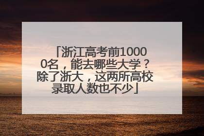 浙江高考前10000名，能去哪些大学？除了浙大，这两所高校录取人数也不少