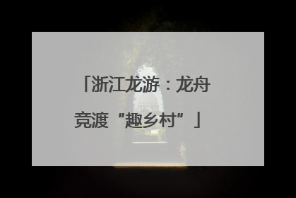 浙江龙游：龙舟竞渡“趣乡村”