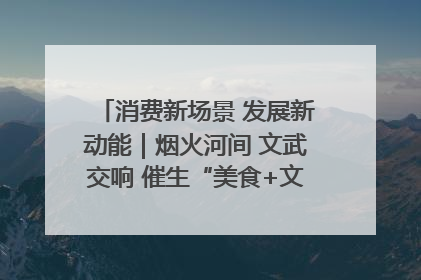 消费新场景 发展新动能｜烟火河间 文武交响 催生“美食+文化”消费新场景