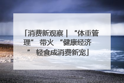 消费新观察｜“体重管理” 带火 “健康经济” 轻食成消费新宠