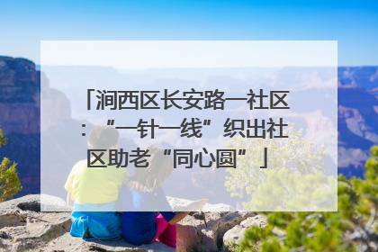 涧西区长安路一社区：“一针一线”织出社区助老“同心圆”