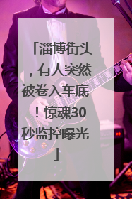 淄博街头，有人突然被卷入车底！惊魂30秒监控曝光