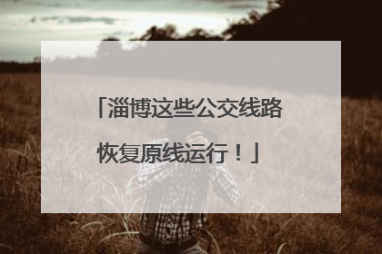 淄博这些公交线路恢复原线运行！
