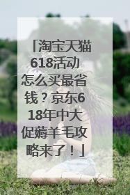 淘宝天猫618活动怎么买最省钱？京东618年中大促薅羊毛攻略来了！