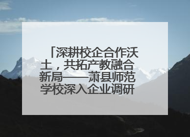 深耕校企合作沃土，共拓产教融合新局——萧县师范学校深入企业调研推动协同发展