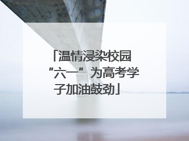 温情浸染校园 “六一”为高考学子加油鼓劲