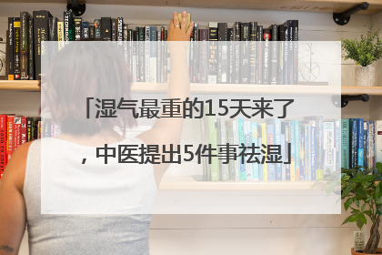 湿气最重的15天来了，中医提出5件事祛湿