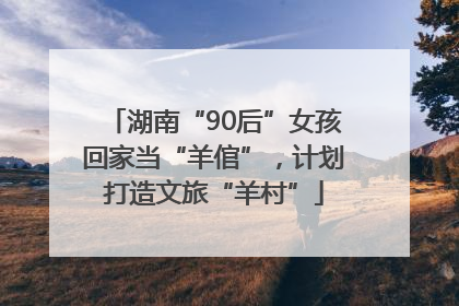湖南“90后”女孩回家当“羊倌”，计划打造文旅“羊村”