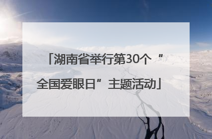 湖南省举行第30个“全国爱眼日”主题活动