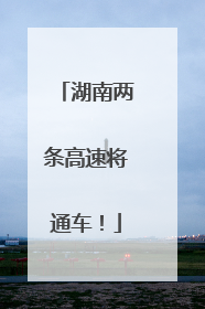 湖南两条高速将通车！