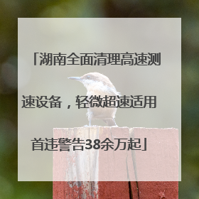 湖南全面清理高速测速设备，轻微超速适用首违警告38余万起