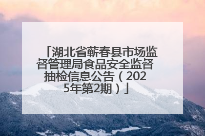 湖北省蕲春县市场监督管理局食品安全监督抽检信息公告（2025年第2期）