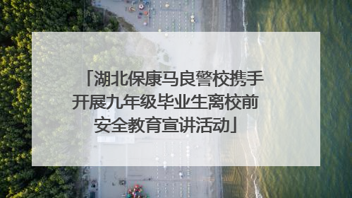 湖北保康马良警校携手开展九年级毕业生离校前安全教育宣讲活动
