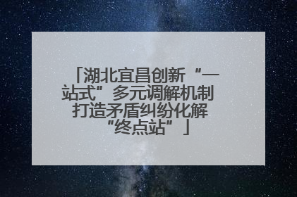 湖北宜昌创新“一站式”多元调解机制 打造矛盾纠纷化解“终点站”
