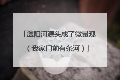 滏阳河源头成了微景观（我家门前有条河）