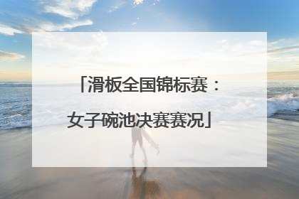 滑板全国锦标赛：女子碗池决赛赛况