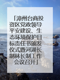 漳州台商投资区党政领导平安建设、生态环境保护目标责任书颁发仪式暨河湖长制林长制工作会议召开