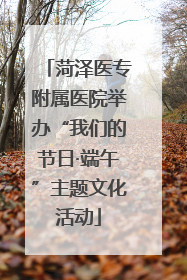 菏泽医专附属医院举办“我们的节日·端午”主题文化活动