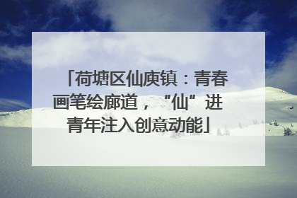 荷塘区仙庾镇：青春画笔绘廊道，“仙”进青年注入创意动能