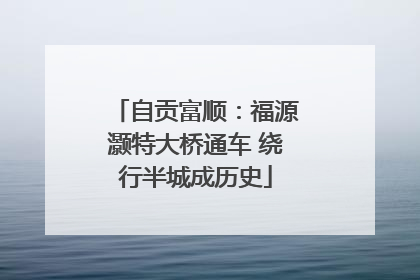 自贡富顺：福源灏特大桥通车 绕行半城成历史