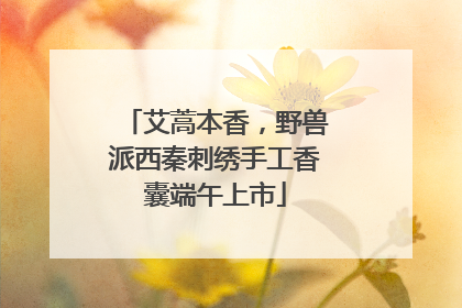 艾蒿本香，野兽派西秦刺绣手工香囊端午上市