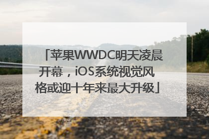 苹果WWDC明天凌晨开幕，iOS系统视觉风格或迎十年来最大升级