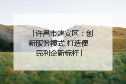 许昌市建安区：创新服务模式 打造便民利企新标杆