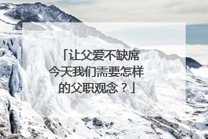 让父爱不缺席 今天我们需要怎样的父职观念？