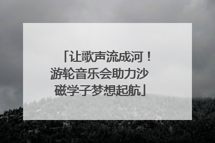 让歌声流成河！游轮音乐会助力沙磁学子梦想起航