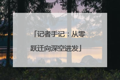 记者手记：从零跃迁向深空进发