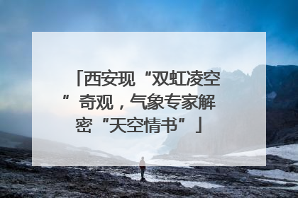 西安现“双虹凌空”奇观，气象专家解密“天空情书”