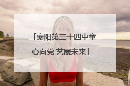 襄阳第三十四中童心向党 艺展未来