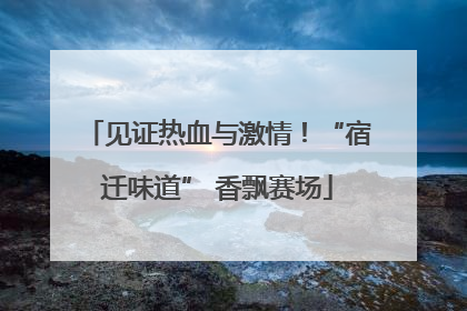 见证热血与激情！“宿迁味道” 香飘赛场