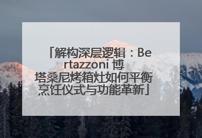 解构深层逻辑：Bertazzoni 博塔桑尼烤箱灶如何平衡烹饪仪式与功能革新