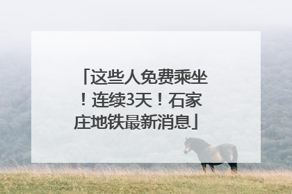 这些人免费乘坐！连续3天！石家庄地铁最新消息