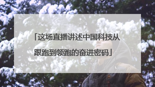 这场直播讲述中国科技从跟跑到领跑的奋进密码