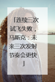 连续三次试飞失败，马斯克：未来三次发射节奏会更快
